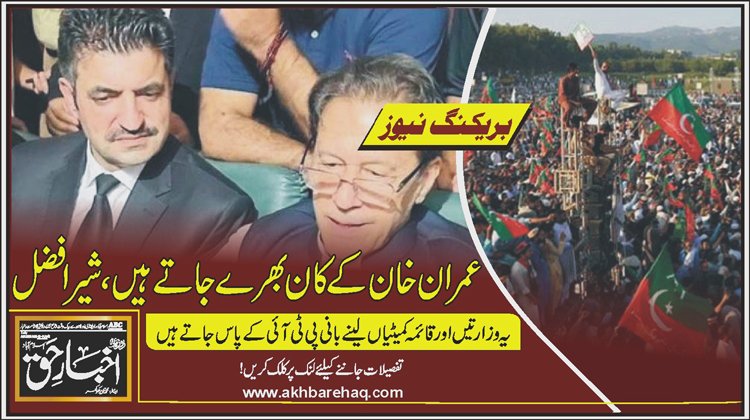 عمران خان کے کان بھرے جاتے ہیں، انہوں نے کہا شکل نہ دکھاؤ تو ملک چھوڑ دوں گا: شیرافضل