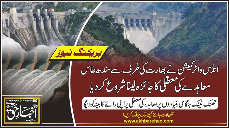 انڈس واٹر کمیشن نے بھارت کی طرف سے سندھ طاس معاہدے کی معطلی کا جائزہ لینا شروع کردیا