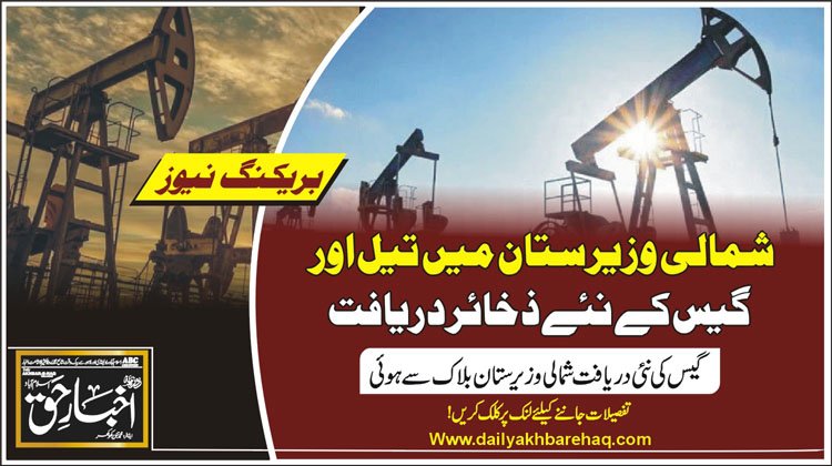 شمالی وزیرستان میں تیل اور گیس کے نئے ذخائر دریافت