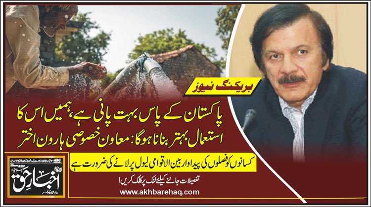 پاکستان کے پاس بہت پانی ہے، ہمیں اس کا استعمال بہتر بنانا ہوگا: معاون خصوصی ہارون اختر